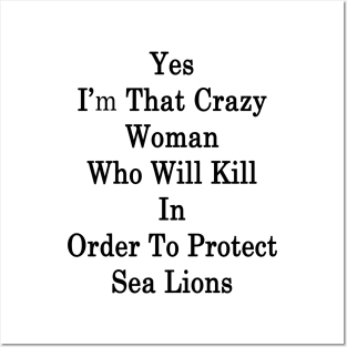 Yes I'm That Crazy Woman Who Will Kill In Order To Protect Sea Lions Posters and Art